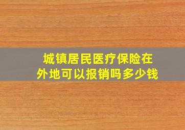 城镇居民医疗保险在外地可以报销吗多少钱