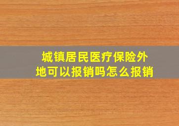 城镇居民医疗保险外地可以报销吗怎么报销