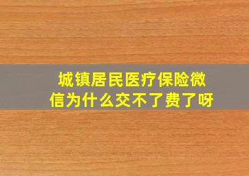 城镇居民医疗保险微信为什么交不了费了呀