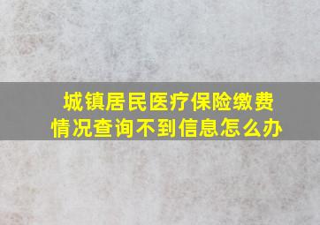 城镇居民医疗保险缴费情况查询不到信息怎么办