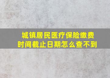 城镇居民医疗保险缴费时间截止日期怎么查不到