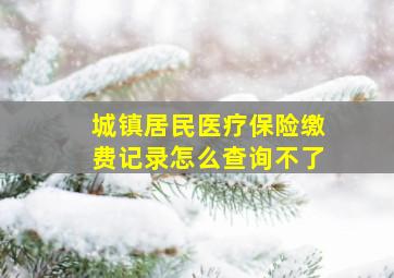 城镇居民医疗保险缴费记录怎么查询不了