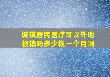 城镇居民医疗可以外地报销吗多少钱一个月啊