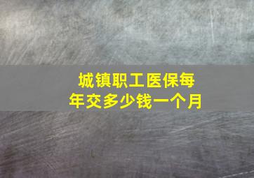 城镇职工医保每年交多少钱一个月