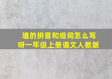 埴的拼音和组词怎么写呀一年级上册语文人教版