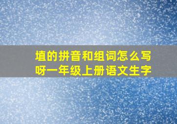 埴的拼音和组词怎么写呀一年级上册语文生字