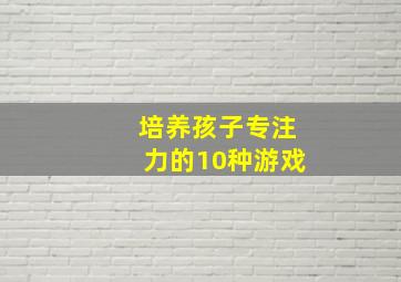 培养孩子专注力的10种游戏