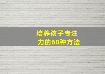 培养孩子专注力的60种方法