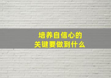 培养自信心的关键要做到什么