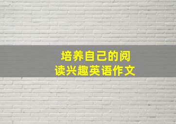 培养自己的阅读兴趣英语作文