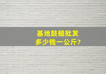 基地鼓槌批发多少钱一公斤?