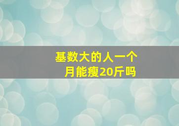 基数大的人一个月能瘦20斤吗