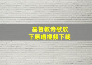 基督教诗歌放下原唱视频下载