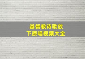 基督教诗歌放下原唱视频大全