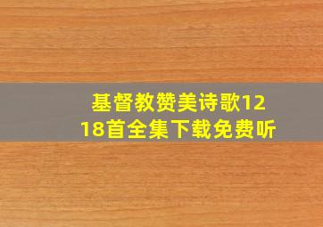 基督教赞美诗歌1218首全集下载免费听