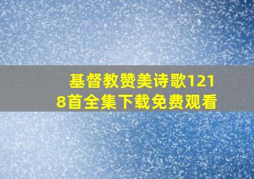 基督教赞美诗歌1218首全集下载免费观看