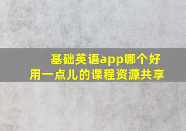 基础英语app哪个好用一点儿的课程资源共享