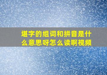 堪字的组词和拼音是什么意思呀怎么读啊视频