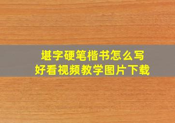 堪字硬笔楷书怎么写好看视频教学图片下载