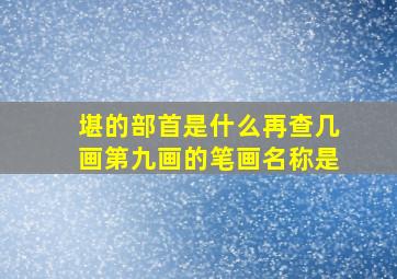 堪的部首是什么再查几画第九画的笔画名称是