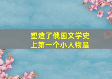 塑造了俄国文学史上第一个小人物是