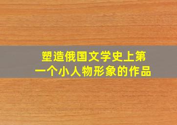 塑造俄国文学史上第一个小人物形象的作品