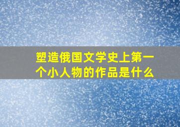 塑造俄国文学史上第一个小人物的作品是什么