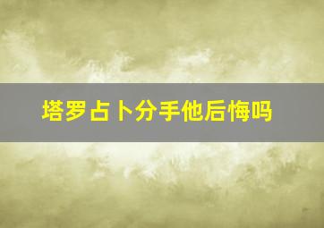 塔罗占卜分手他后悔吗