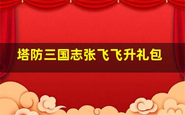 塔防三国志张飞飞升礼包