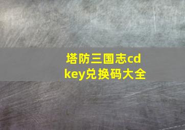 塔防三国志cdkey兑换码大全