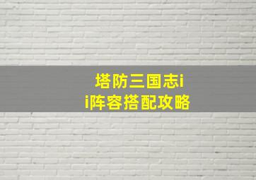 塔防三国志ii阵容搭配攻略