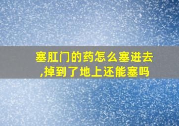 塞肛门的药怎么塞进去,掉到了地上还能塞吗