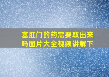 塞肛门的药需要取出来吗图片大全视频讲解下