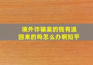 境外诈骗案的钱有追回来的吗怎么办啊知乎