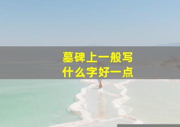 墓碑上一般写什么字好一点