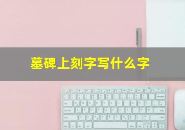 墓碑上刻字写什么字