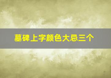 墓碑上字颜色大忌三个