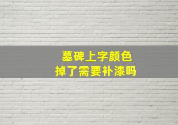 墓碑上字颜色掉了需要补漆吗