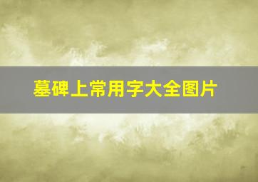 墓碑上常用字大全图片