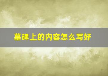 墓碑上的内容怎么写好