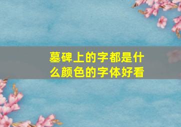 墓碑上的字都是什么颜色的字体好看