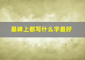 墓碑上都写什么字最好