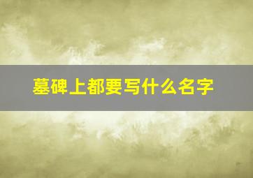 墓碑上都要写什么名字