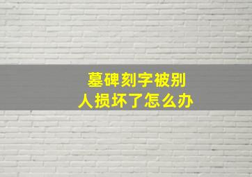 墓碑刻字被别人损坏了怎么办