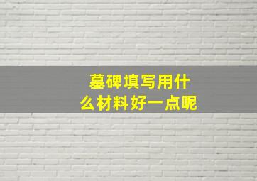 墓碑填写用什么材料好一点呢