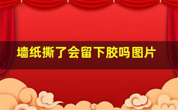 墙纸撕了会留下胶吗图片