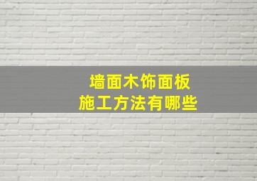 墙面木饰面板施工方法有哪些