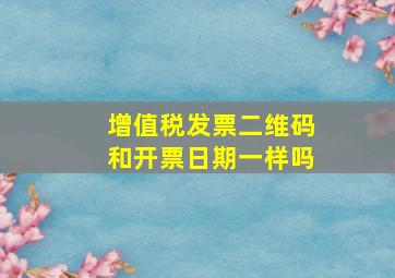 增值税发票二维码和开票日期一样吗