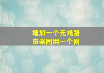 增加一个无线路由器同用一个网