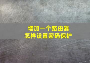 增加一个路由器怎样设置密码保护